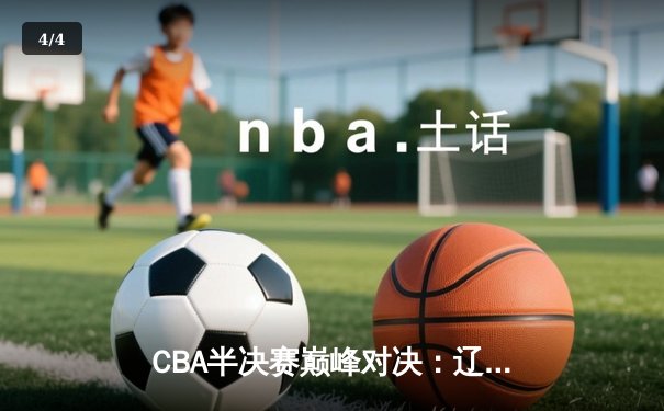 CBA半决赛巅峰对决：辽宁险胜广东，赵继伟关键三分锁定胜局 - 4