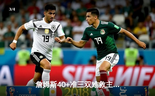 詹姆斯40+准三双难救主，湖人加时惜败掘金总比分0-3濒临淘汰 - 3