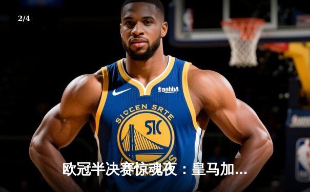 欧冠半决赛惊魂夜：皇马加时3-2逆转拜仁，维尼修斯双响贝林厄姆绝杀 - 2