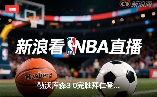勒沃库森3-0完胜拜仁登顶德甲积分榜 阿隆索战术革命显神威