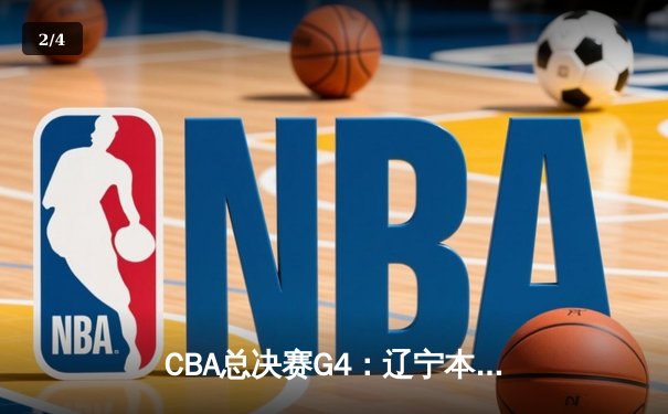 CBA总决赛G4：辽宁本钢逆转新疆广汇，总比分3-1夺赛点 - 2