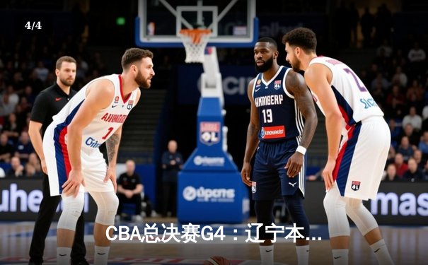 CBA总决赛G4：辽宁本钢逆转新疆广汇，总比分3-1夺赛点 - 4