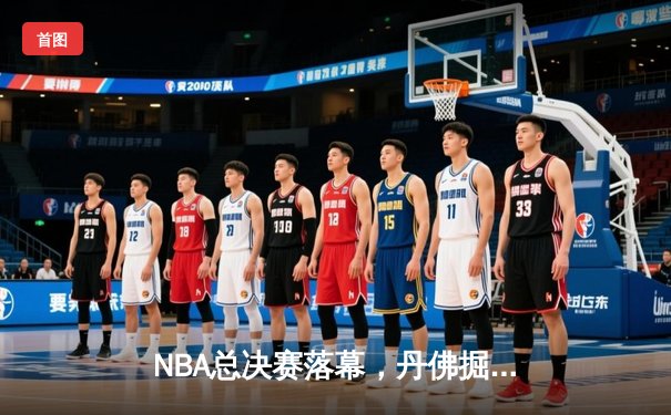NBA总决赛落幕，丹佛掘金首夺总冠军