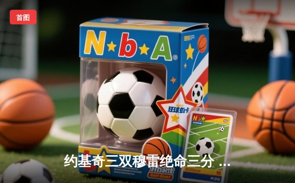 约基奇三双穆雷绝命三分 掘金抢七逆转森林狼连续两年挺进西决