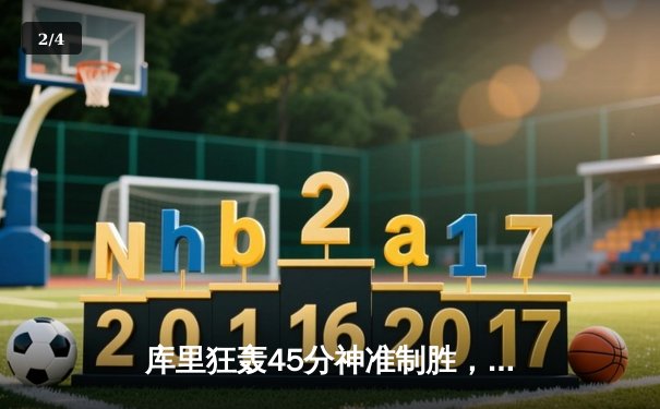 库里狂轰45分神准制胜，勇士加时逆转绿军夺赛季关键胜利 - 2