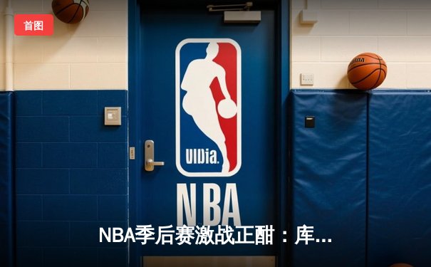 NBA季后赛激战正酣：库里狂轰45分助勇士险胜湖人 系列赛战成2-2平