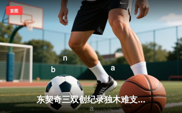 东契奇三双创纪录独木难支，凯尔特人16记三分射落独行侠夺总决赛开门红