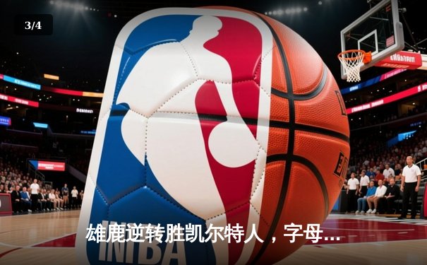 雄鹿逆转胜凯尔特人，字母哥43分率队锁定季后赛席位 - 3